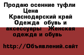 Продаю осенние туфли › Цена ­ 1 000 - Краснодарский край Одежда, обувь и аксессуары » Женская одежда и обувь   